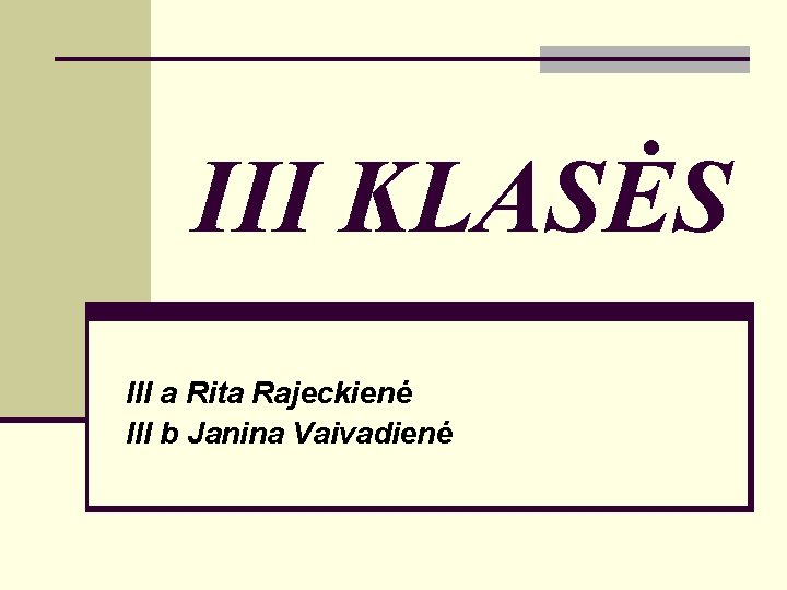 III KLASĖS III a Rita Rajeckienė III b Janina Vaivadienė 