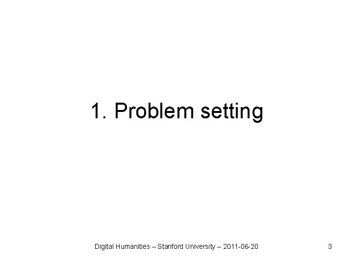 1. Problem setting Digital Humanities – Stanford University – 2011 -06 -20 3 