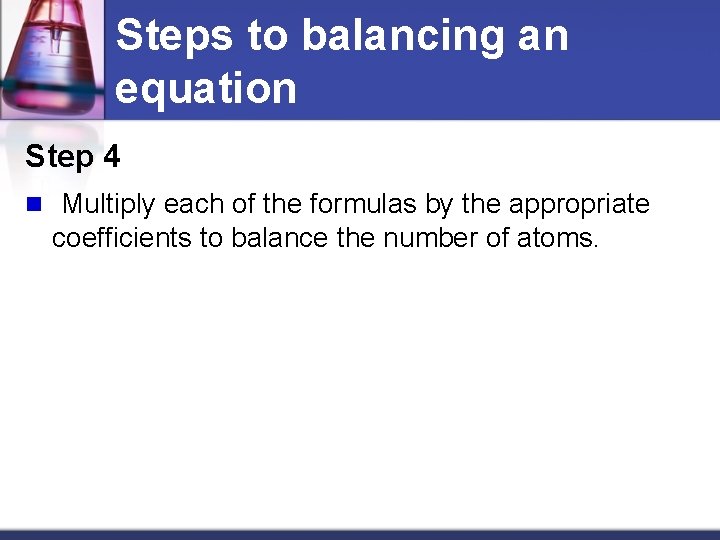 Steps to balancing an equation Step 4 n Multiply each of the formulas by