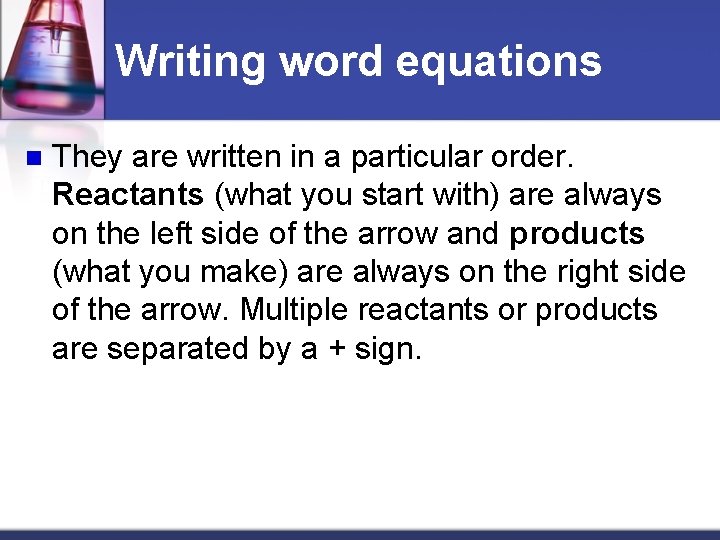 Writing word equations n They are written in a particular order. Reactants (what you