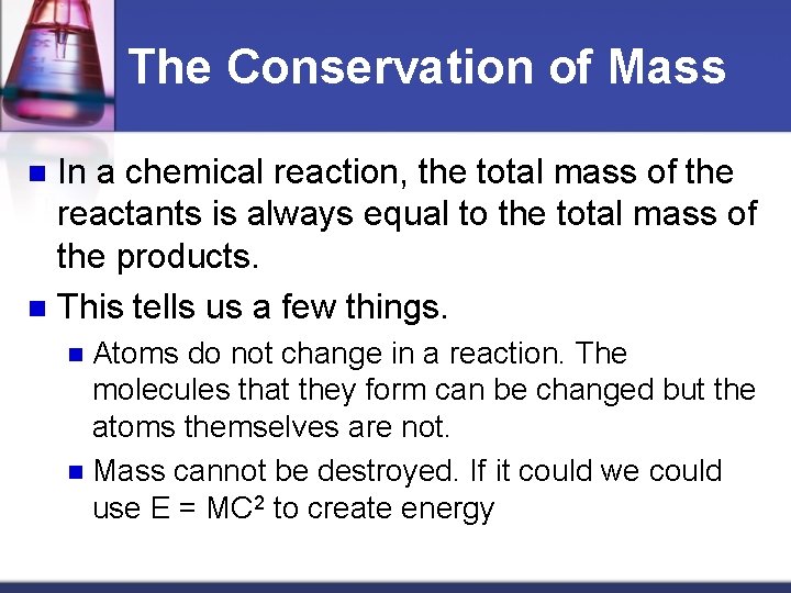 The Conservation of Mass In a chemical reaction, the total mass of the reactants