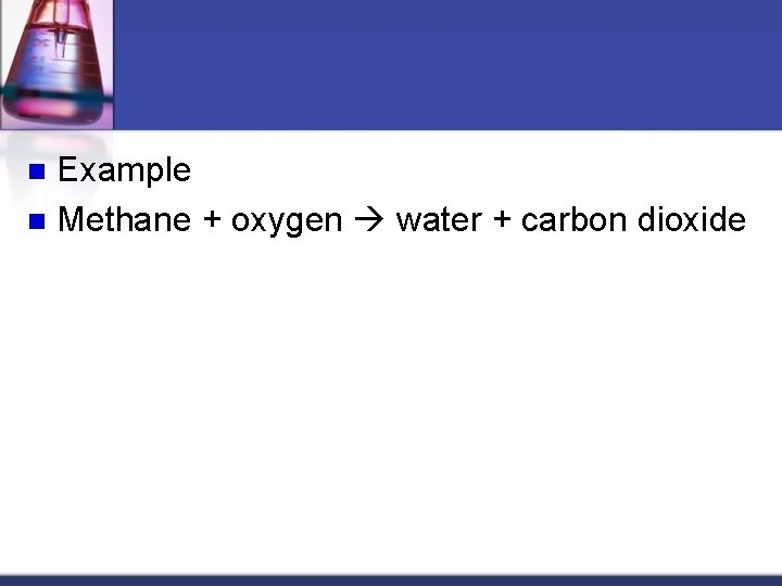Example n Methane + oxygen water + carbon dioxide n 