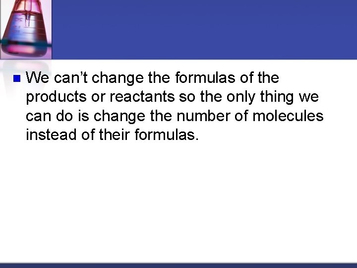 n We can’t change the formulas of the products or reactants so the only