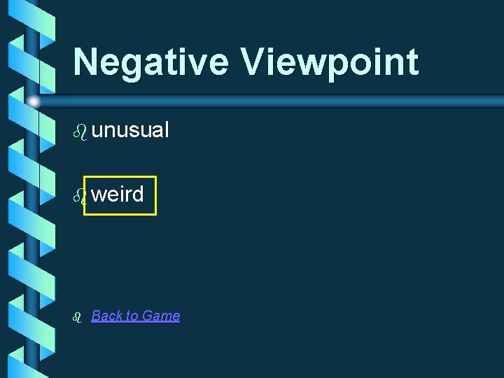 Negative Viewpoint b unusual b weird b Back to Game 