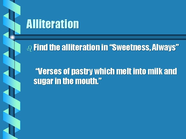 Alliteration b Find the alliteration in “Sweetness, Always” “Verses of pastry which melt into