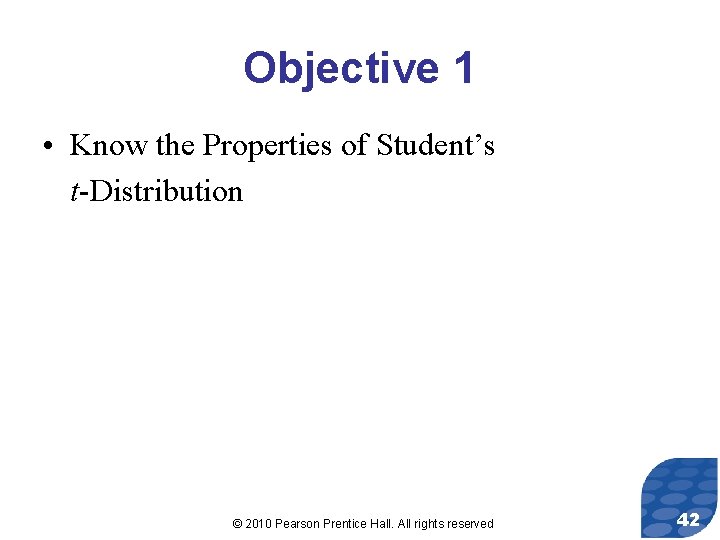 Objective 1 • Know the Properties of Student’s t-Distribution © 2010 Pearson Prentice Hall.