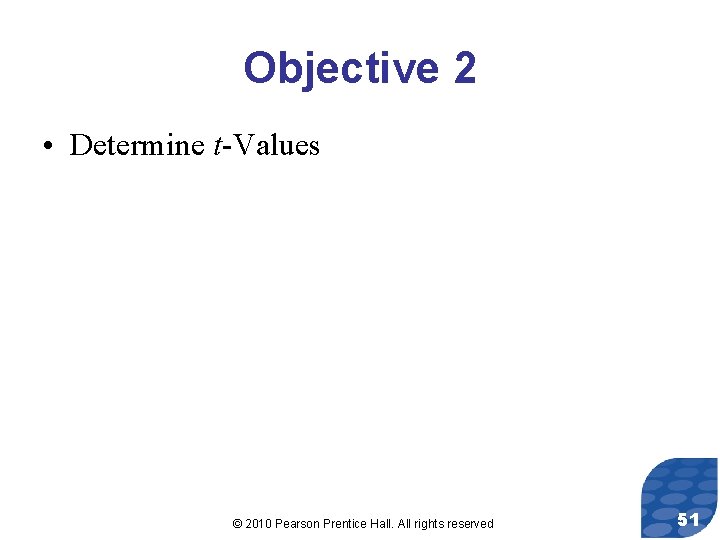 Objective 2 • Determine t-Values © 2010 Pearson Prentice Hall. All rights reserved 51