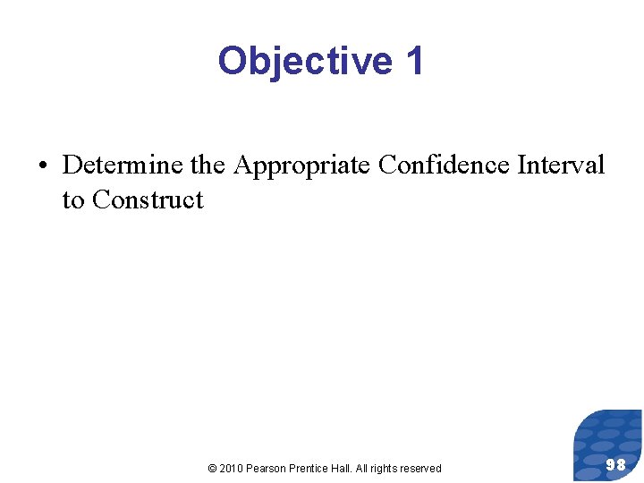Objective 1 • Determine the Appropriate Confidence Interval to Construct © 2010 Pearson Prentice
