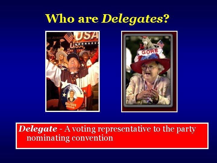 Who are Delegates? Delegate - A voting representative to the party nominating convention 