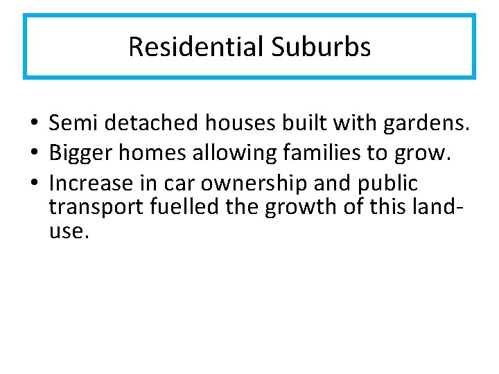 Residential Suburbs • Semi detached houses built with gardens. • Bigger homes allowing families