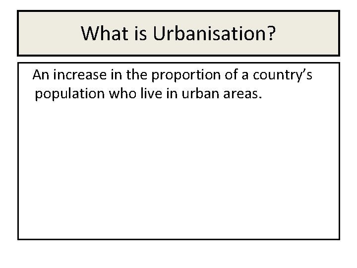 What is Urbanisation? An increase in the proportion of a country’s population who live