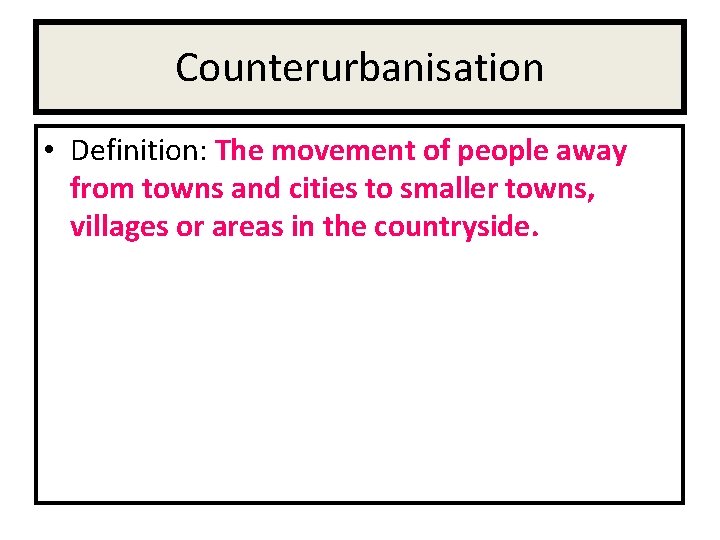 Counterurbanisation • Definition: The movement of people away from towns and cities to smaller