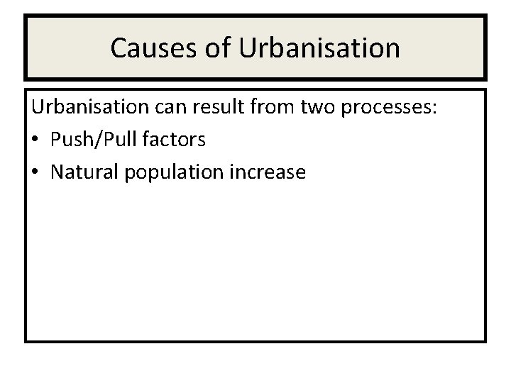 Causes of Urbanisation can result from two processes: • Push/Pull factors • Natural population