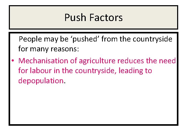 Push Factors People may be ‘pushed’ from the countryside for many reasons: • Mechanisation