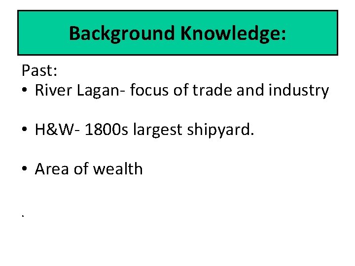 Background Knowledge: Past: • River Lagan- focus of trade and industry • H&W- 1800