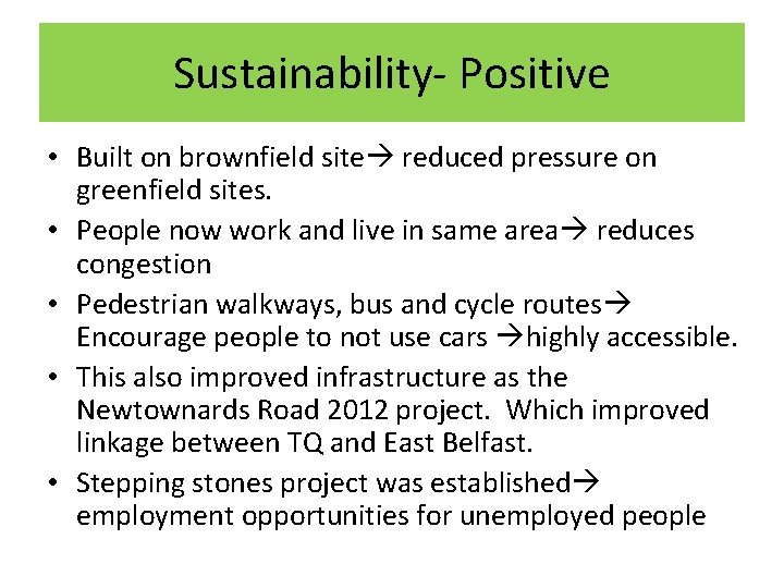 Sustainability- Positive • Built on brownfield site reduced pressure on greenfield sites. • People