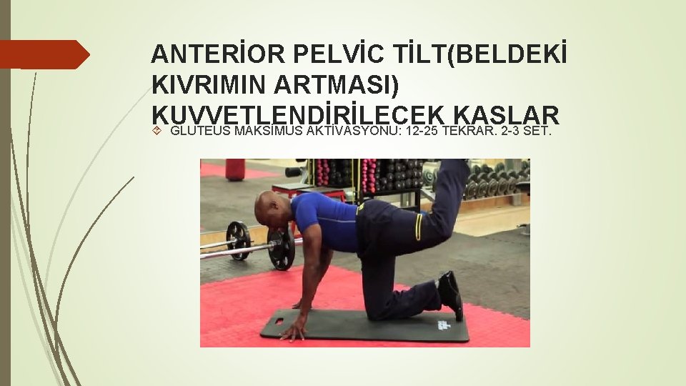 ANTERİOR PELVİC TİLT(BELDEKİ KIVRIMIN ARTMASI) KUVVETLENDİRİLECEK KASLAR GLUTEUS MAKSİMUS AKTİVASYONU: 12 -25 TEKRAR. 2