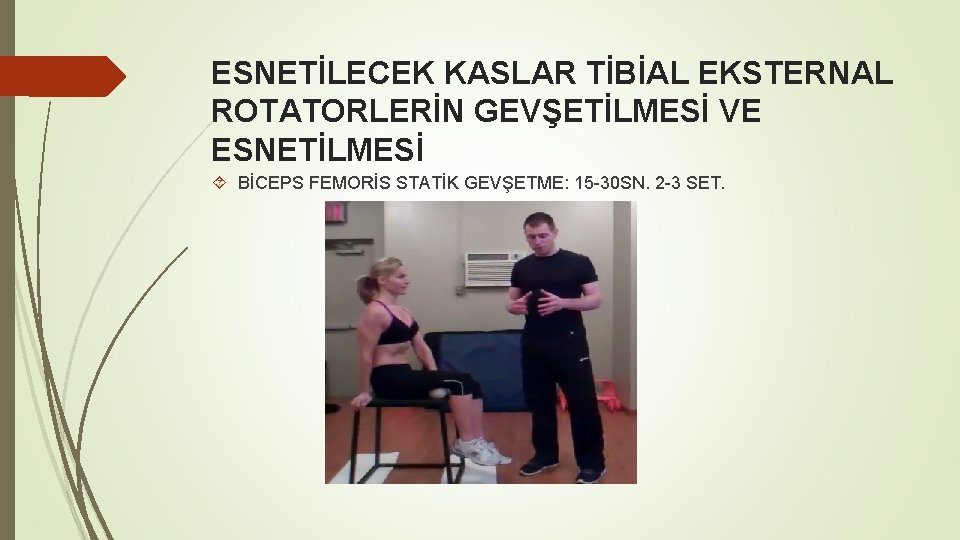 ESNETİLECEK KASLAR TİBİAL EKSTERNAL ROTATORLERİN GEVŞETİLMESİ VE ESNETİLMESİ BİCEPS FEMORİS STATİK GEVŞETME: 15 -30