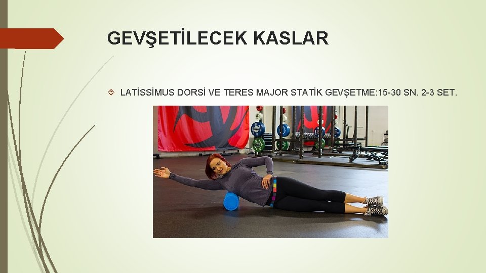 GEVŞETİLECEK KASLAR LATİSSİMUS DORSİ VE TERES MAJOR STATİK GEVŞETME: 15 -30 SN. 2 -3