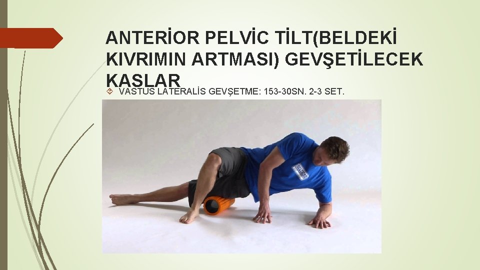 ANTERİOR PELVİC TİLT(BELDEKİ KIVRIMIN ARTMASI) GEVŞETİLECEK KASLAR VASTUS LATERALİS GEVŞETME: 153 -30 SN. 2