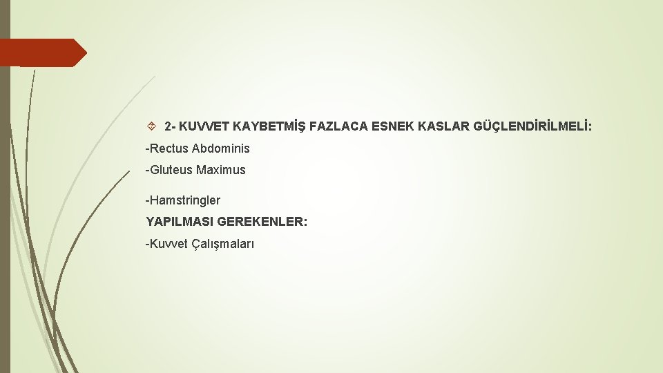  2 - KUVVET KAYBETMİŞ FAZLACA ESNEK KASLAR GÜÇLENDİRİLMELİ: -Rectus Abdominis -Gluteus Maximus -Hamstringler