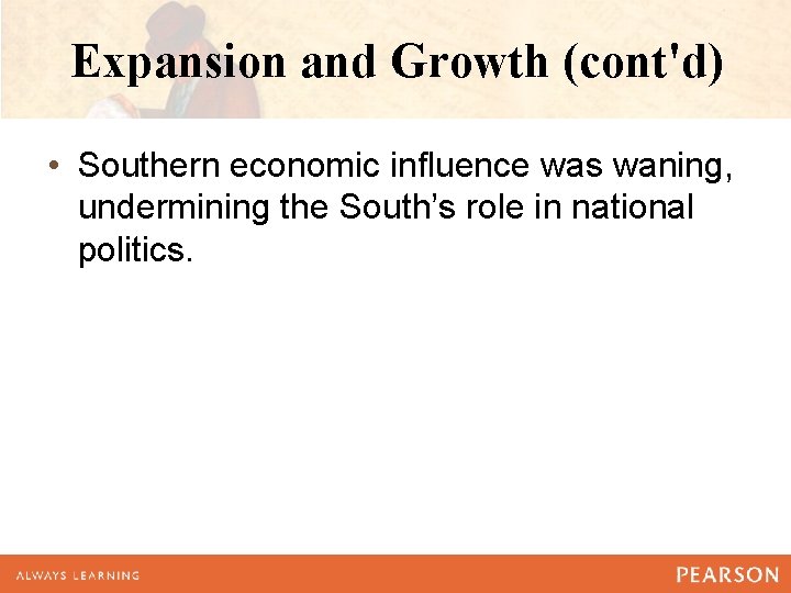 Expansion and Growth (cont'd) • Southern economic influence was waning, undermining the South’s role Expansion and Growth (cont'd) • Southern economic influence was waning, undermining the South’s role