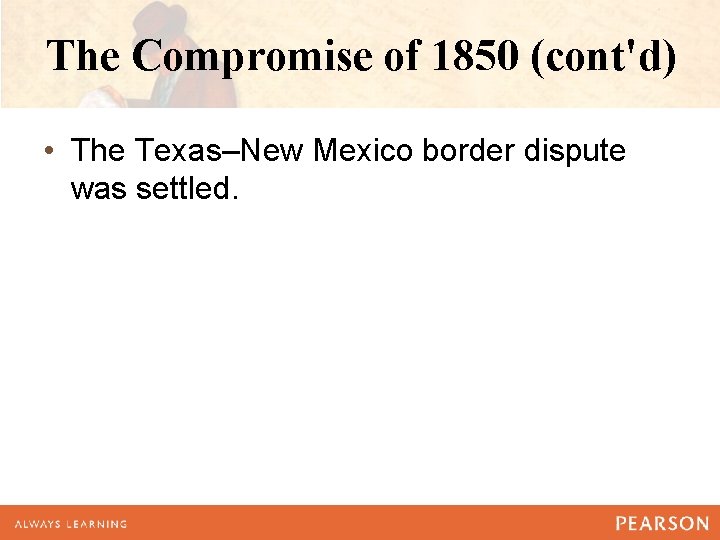 The Compromise of 1850 (cont'd) • The Texas–New Mexico border dispute was settled. The Compromise of 1850 (cont'd) • The Texas–New Mexico border dispute was settled.