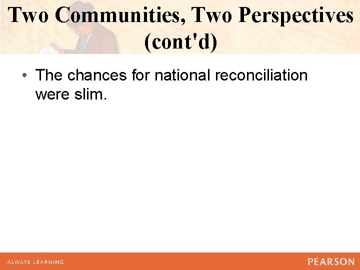 Two Communities, Two Perspectives (cont'd) • The chances for national reconciliation were slim. Two Communities, Two Perspectives (cont'd) • The chances for national reconciliation were slim.