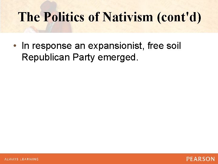 The Politics of Nativism (cont'd) • In response an expansionist, free soil Republican Party The Politics of Nativism (cont'd) • In response an expansionist, free soil Republican Party