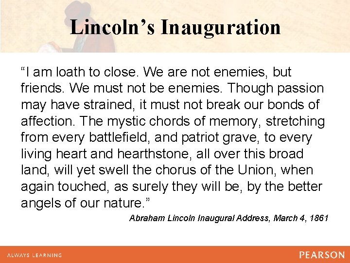 Lincoln’s Inauguration “I am loath to close. We are not enemies, but friends. We Lincoln’s Inauguration “I am loath to close. We are not enemies, but friends. We