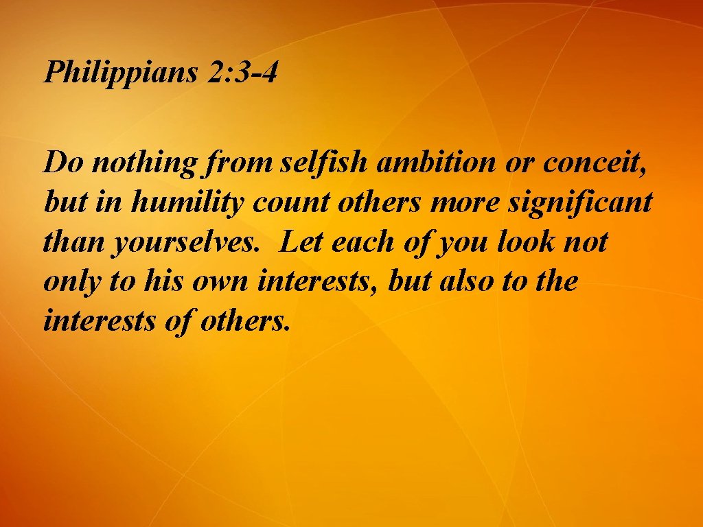 Philippians 2: 3 -4 Do nothing from selfish ambition or conceit, but in humility