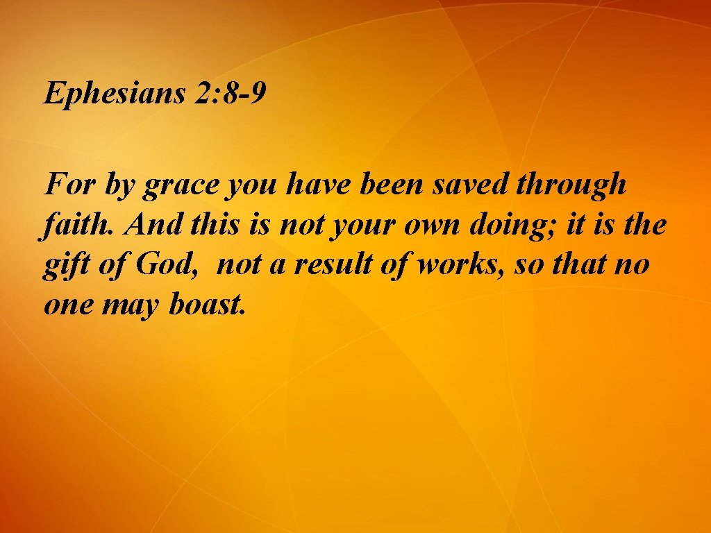 Ephesians 2: 8 -9 For by grace you have been saved through faith. And