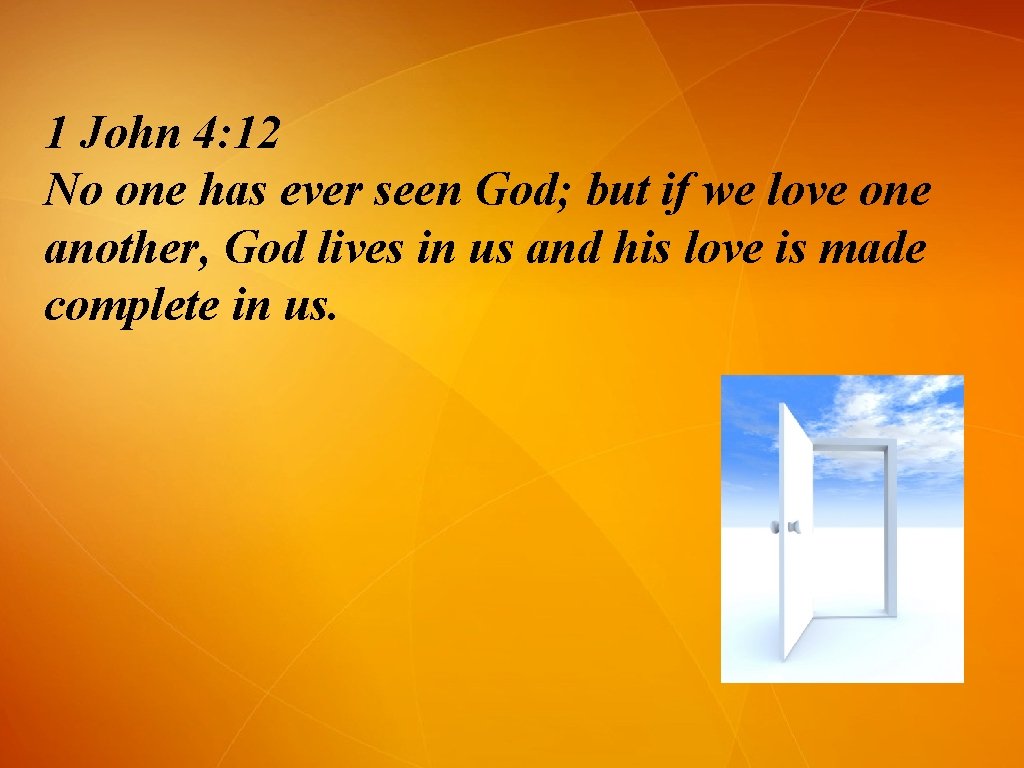 1 John 4: 12 No one has ever seen God; but if we love