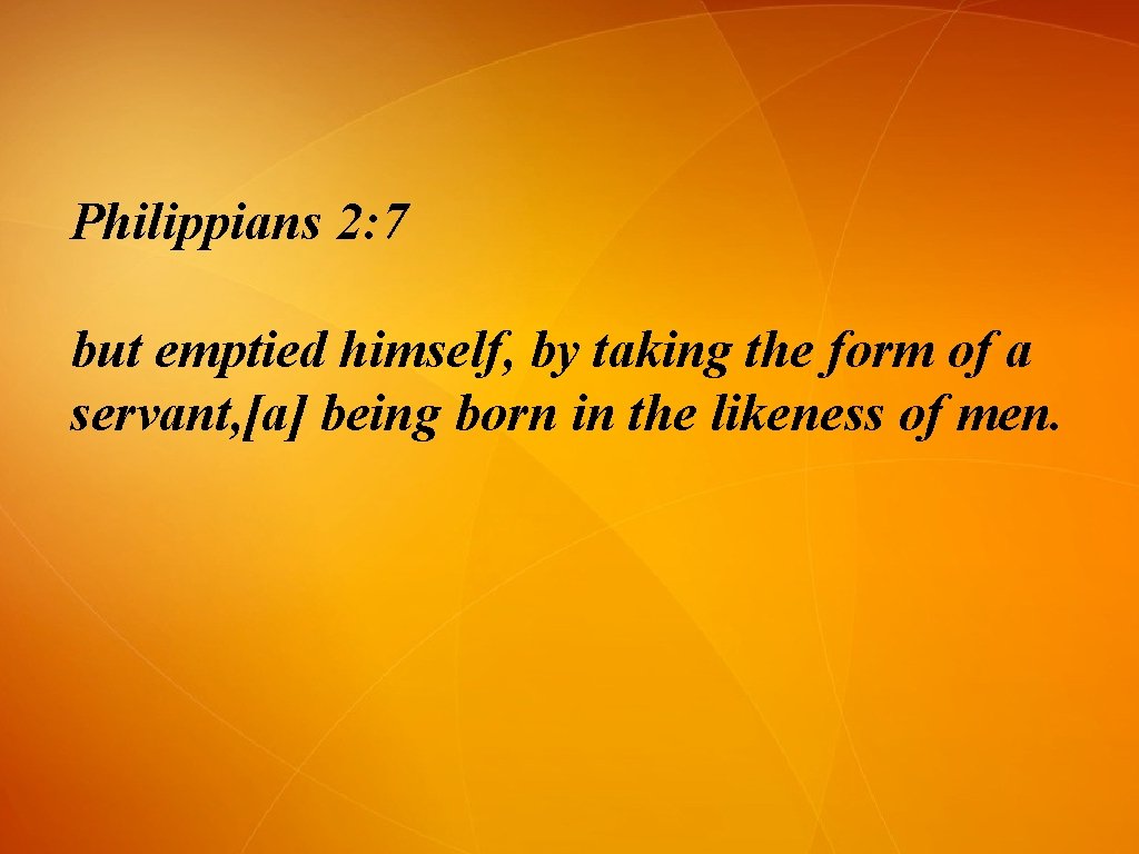 Philippians 2: 7 but emptied himself, by taking the form of a servant, [a]