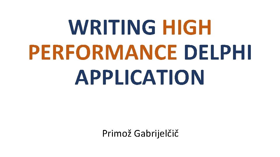 WRITING HIGH PERFORMANCE DELPHI APPLICATION Primož Gabrijelčič 