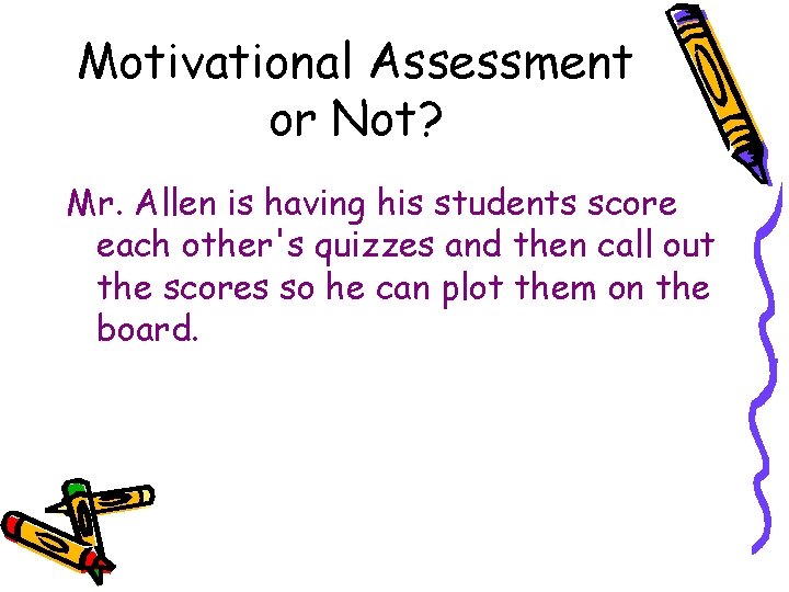 Motivational Assessment or Not? Mr. Allen is having his students score each other's quizzes Motivational Assessment or Not? Mr. Allen is having his students score each other's quizzes