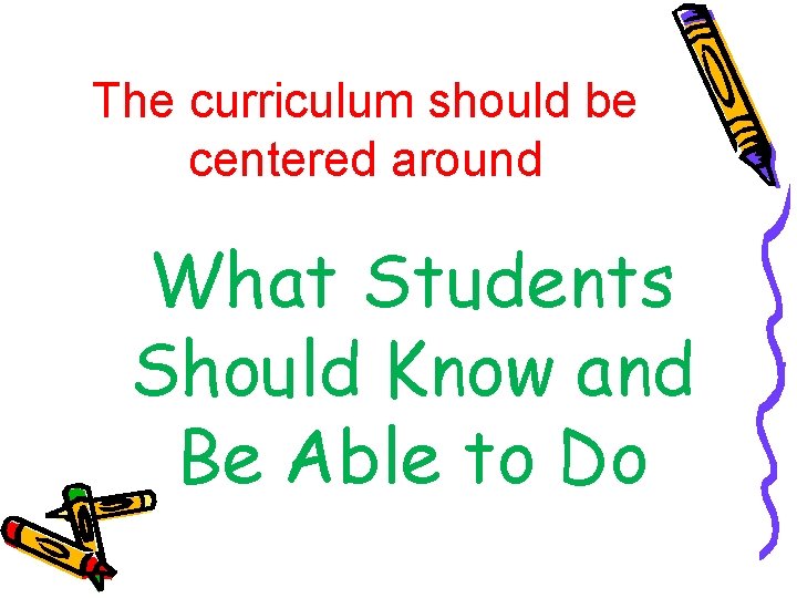 The curriculum should be centered around What Students Should Know and Be Able to The curriculum should be centered around What Students Should Know and Be Able to
