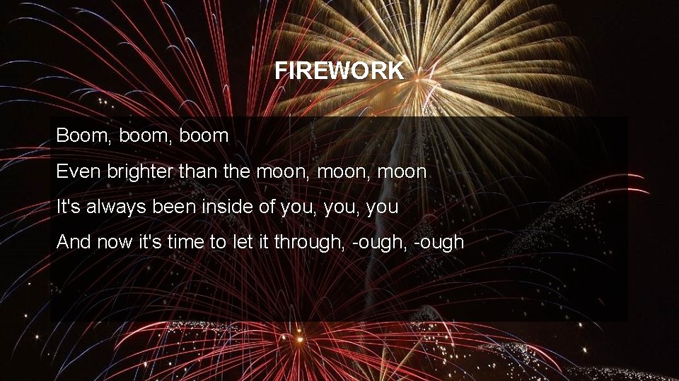 FIREWORK Boom, boom Even brighter than the moon, moon It's always been inside of