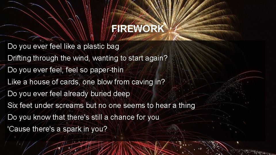 FIREWORK Do you ever feel like a plastic bag Drifting through the wind, wanting