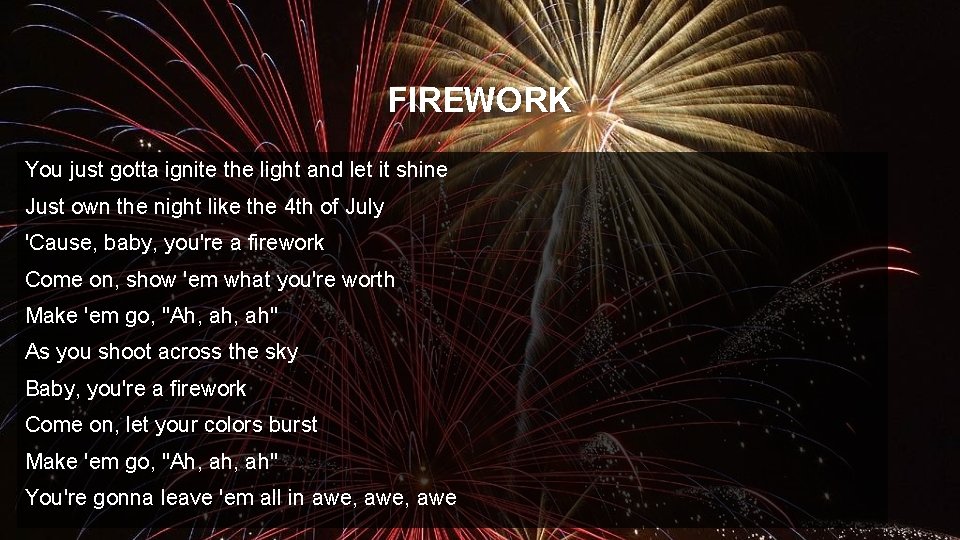 FIREWORK You just gotta ignite the light and let it shine Just own the