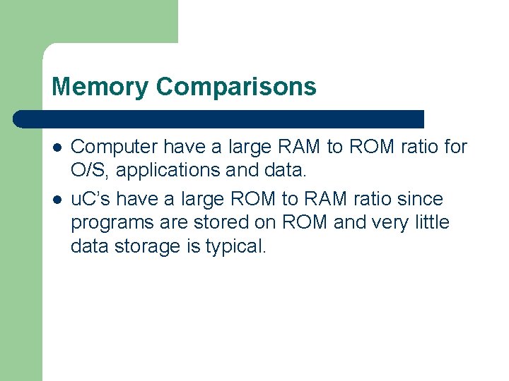 Memory Comparisons l l Computer have a large RAM to ROM ratio for O/S,