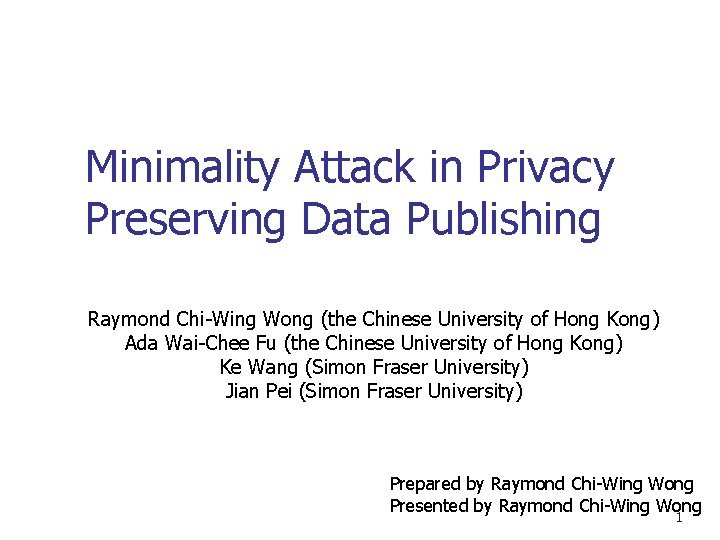 Minimality Attack in Privacy Preserving Data Publishing Raymond Chi-Wing Wong (the Chinese University of