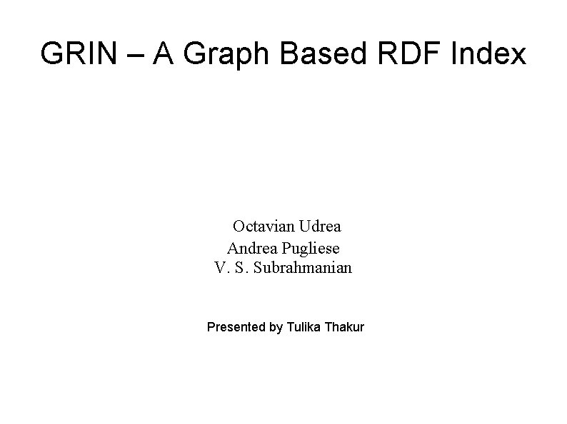 GRIN – A Graph Based RDF Index Octavian Udrea Andrea Pugliese V. S. Subrahmanian