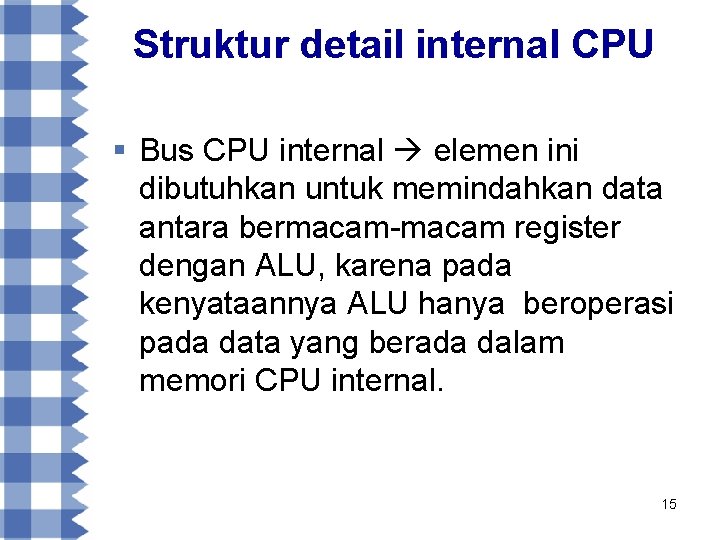 Struktur detail internal CPU § Bus CPU internal elemen ini dibutuhkan untuk memindahkan data