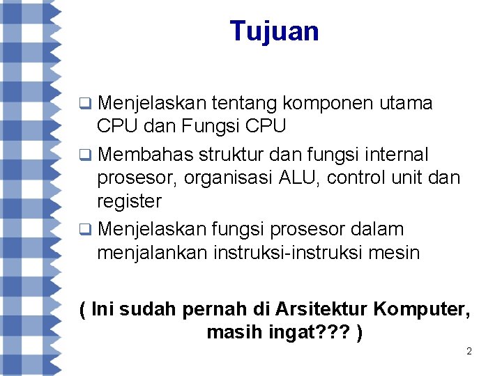 Tujuan q Menjelaskan tentang komponen utama CPU dan Fungsi CPU q Membahas struktur dan