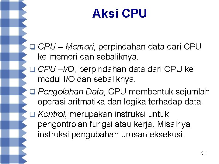 Aksi CPU q CPU – Memori, perpindahan data dari CPU ke memori dan sebaliknya.