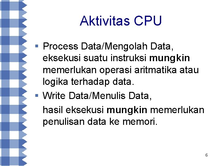 Aktivitas CPU § Process Data/Mengolah Data, eksekusi suatu instruksi mungkin memerlukan operasi aritmatika atau