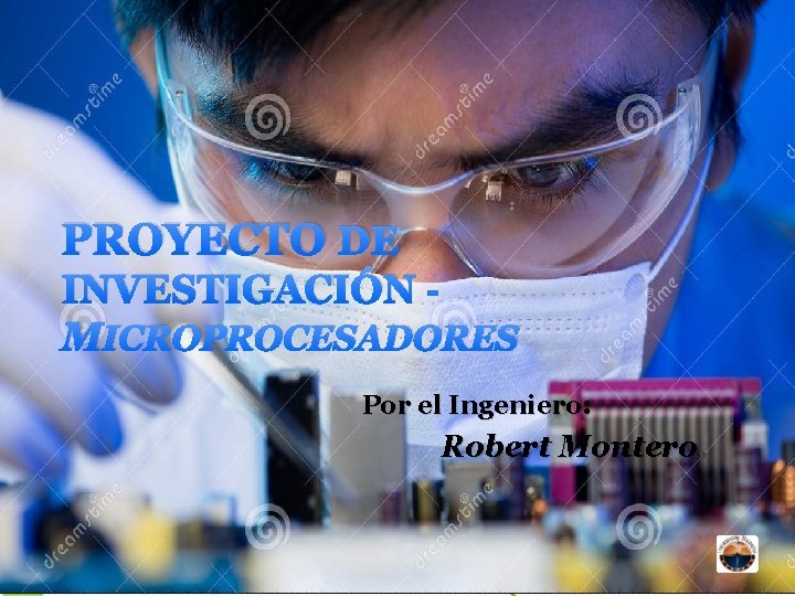 PROYECTO DE INVESTIGACIÓN MICROPROCESADORES Por el Ingeniero: Robert Montero. 