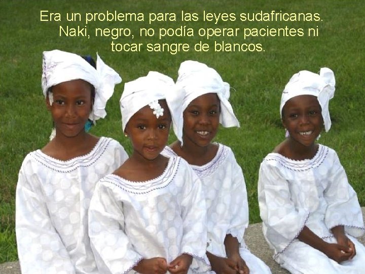 Era un problema para las leyes sudafricanas. Naki, negro, no podía operar pacientes ni