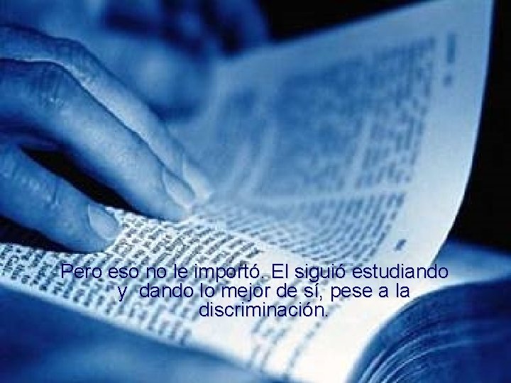 Pero eso no le importó. El siguió estudiando y dando lo mejor de sí,